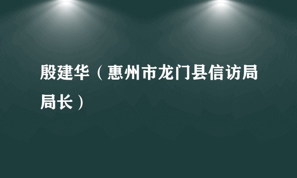 殷建华(惠州市龙门县信访局局长)