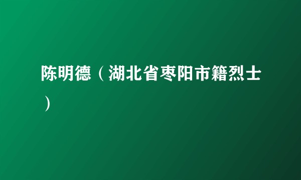 陈明德（湖北省枣阳市籍烈士）