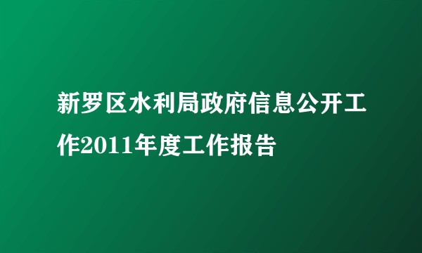 新罗区水利局政府信息公开工作2011年度工作报告