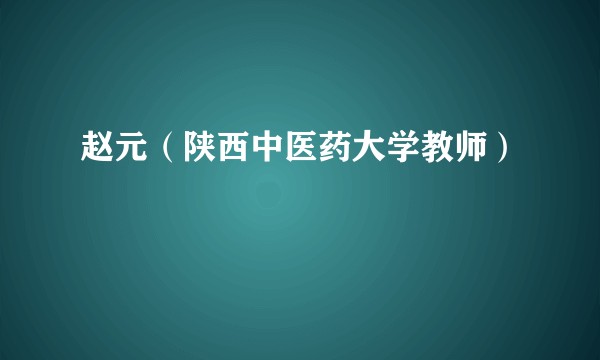 赵元（陕西中医药大学教师）