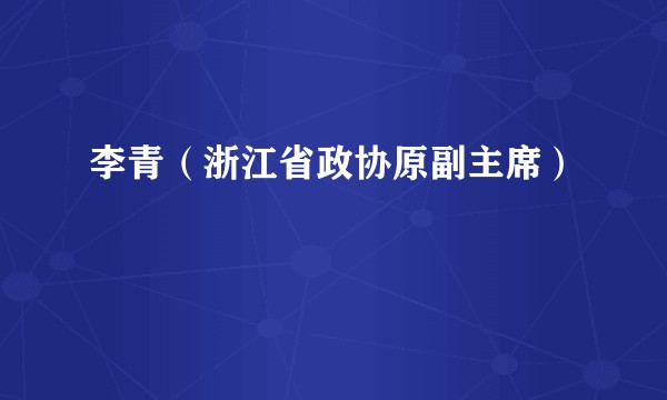 李青（浙江省政协原副主席）