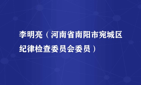 李明亮（河南省南阳市宛城区纪律检查委员会委员）