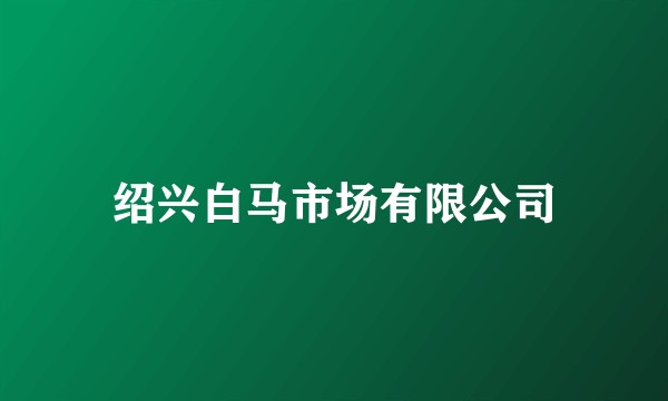 绍兴白马市场有限公司