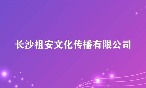 长沙祖安文化传播有限公司