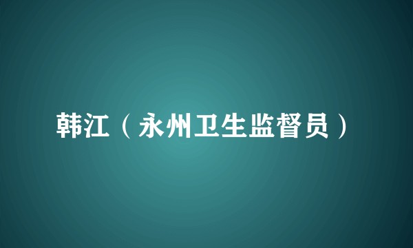 韩江（永州卫生监督员）