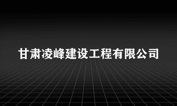 甘肃凌峰建设工程有限公司