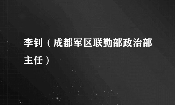 李钊（成都军区联勤部政治部主任）