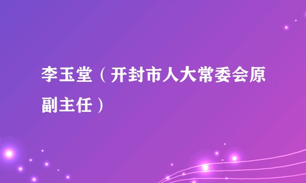 李玉堂(开封市人大常委会原副主任)