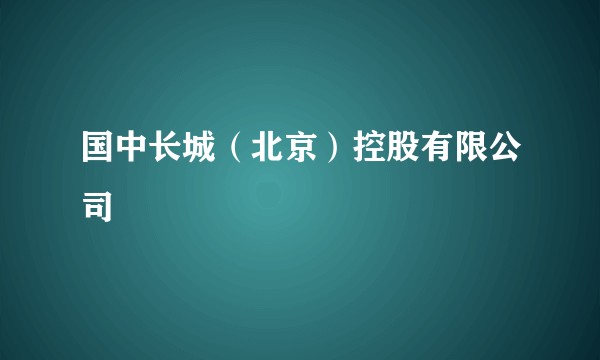 国中长城（北京）控股有限公司