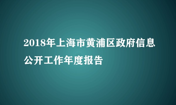 2018年上海市黄浦区政府信息公开工作年度报告