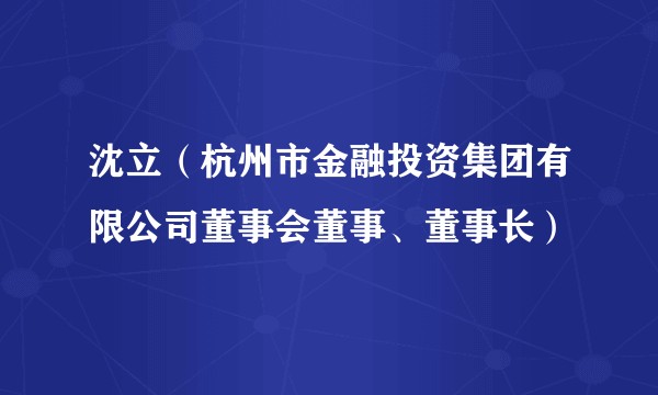沈立（杭州市金融投资集团有限公司董事会董事、董事长）