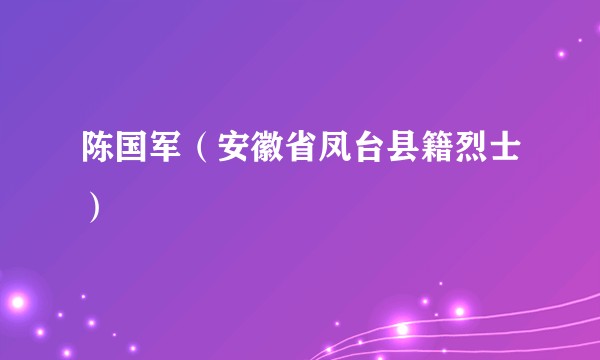 陈国军（安徽省凤台县籍烈士）