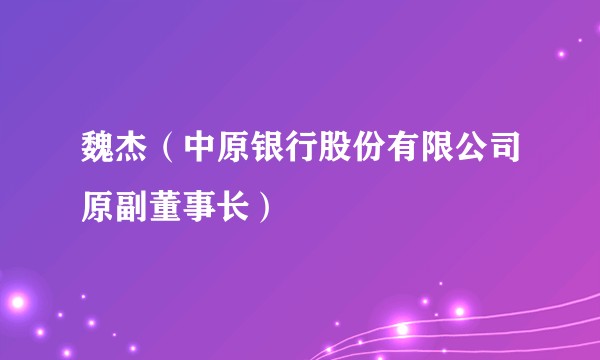 魏杰(中原银行股份有限公司原副董事长)