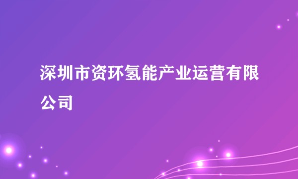 深圳市资环氢能产业运营有限公司