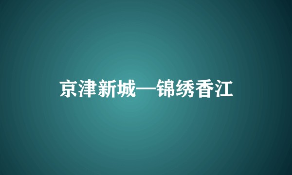 京津新城—锦绣香江