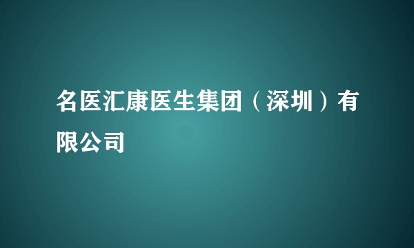 名医汇康医生集团（深圳）有限公司
