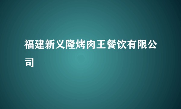 福建新义隆烤肉王餐饮有限公司