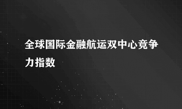 全球国际金融航运双中心竞争力指数