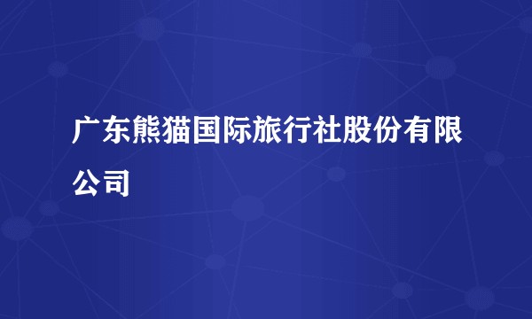 广东熊猫国际旅行社股份有限公司