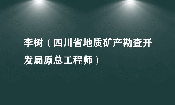 李树（四川省地质矿产勘查开发局原总工程师）