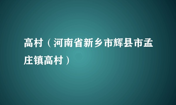 高村（河南省新乡市辉县市孟庄镇高村）