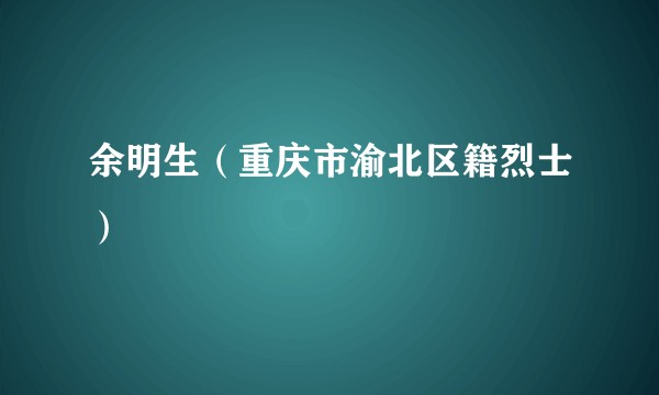余明生（重庆市渝北区籍烈士）