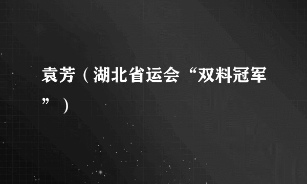 袁芳（湖北省运会“双料冠军”）