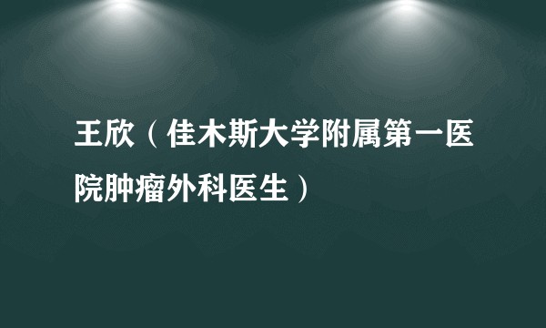 王欣（佳木斯大学附属第一医院肿瘤外科医生）