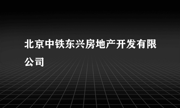 北京中铁东兴房地产开发有限公司