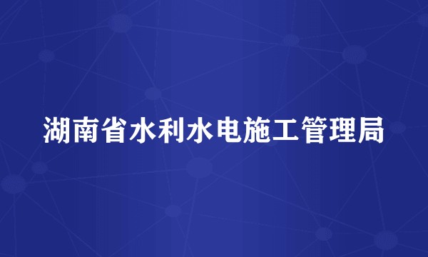 湖南省水利水电施工管理局