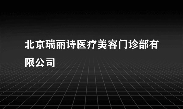 北京瑞丽诗医疗美容门诊部有限公司