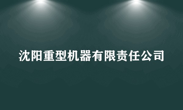 沈阳重型机器有限责任公司