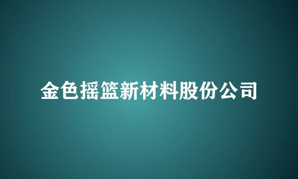 金色摇篮新材料股份公司