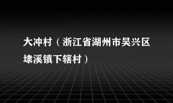 大冲村（浙江省湖州市吴兴区埭溪镇下辖村）