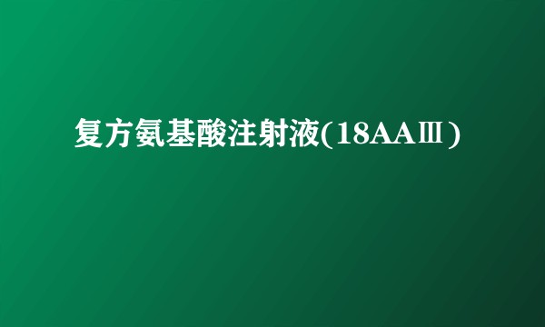复方氨基酸注射液(18AAⅢ)
