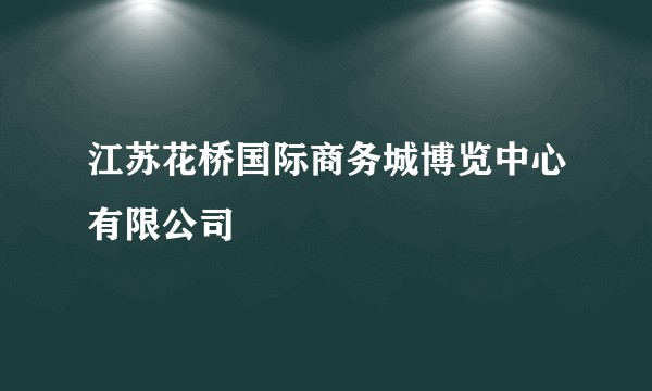 江苏花桥国际商务城博览中心有限公司