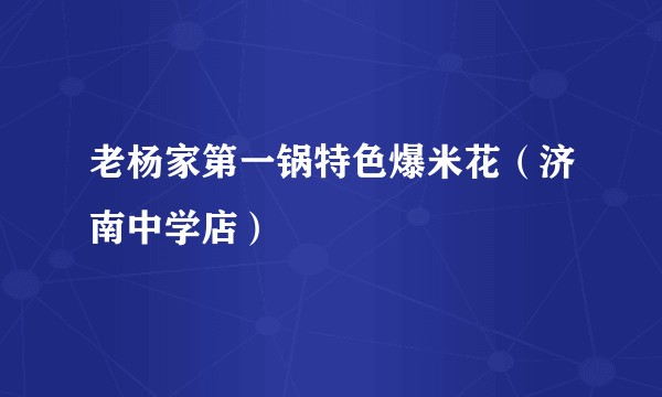 老杨家第一锅特色爆米花（济南中学店）