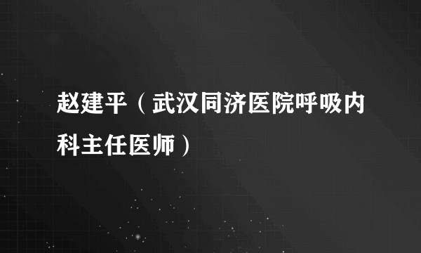 赵建平（武汉同济医院呼吸内科主任医师）