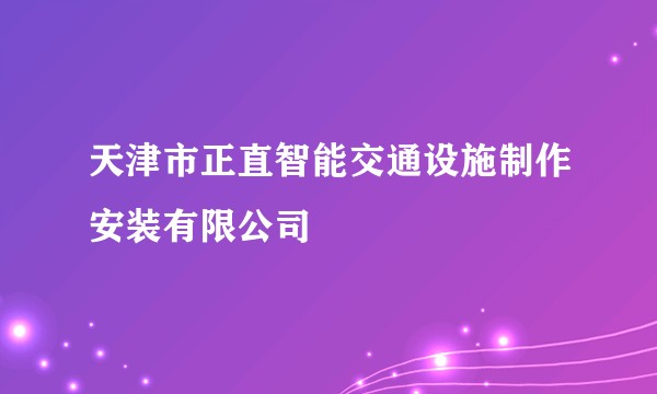 天津市正直智能交通设施制作安装有限公司