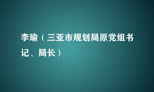 李瑜（三亚市规划局原党组书记、局长）