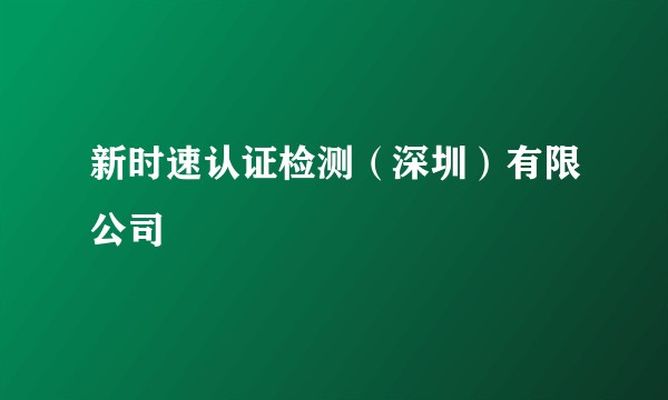 新时速认证检测（深圳）有限公司