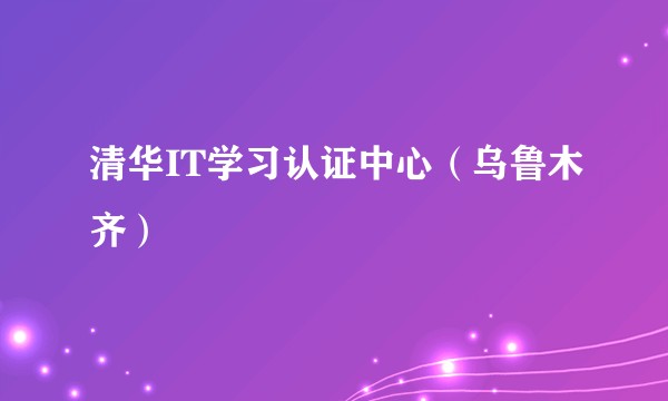 清华IT学习认证中心（乌鲁木齐）