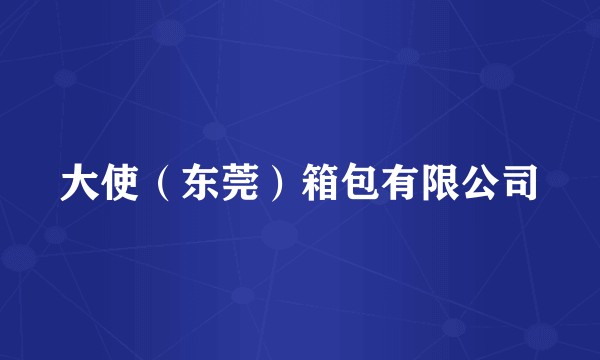 大使（东莞）箱包有限公司