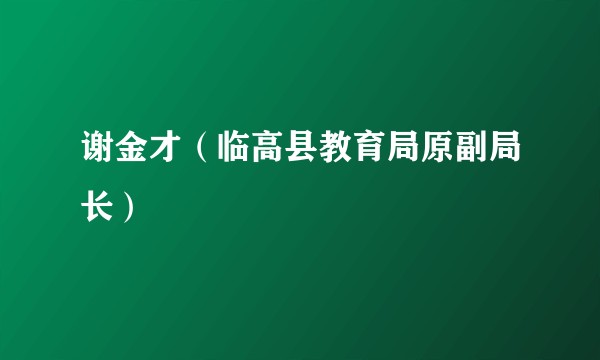 谢金才（临高县教育局原副局长）