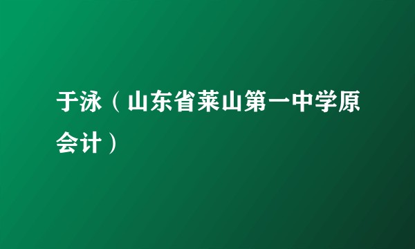 于泳（山东省莱山第一中学原会计）