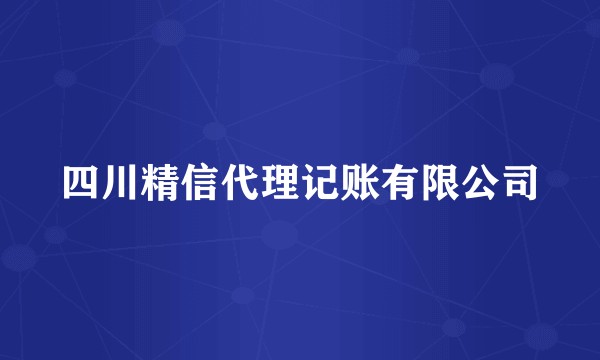 四川精信代理记账有限公司