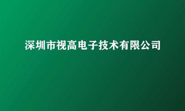 深圳市视高电子技术有限公司