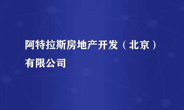 阿特拉斯房地产开发（北京）有限公司