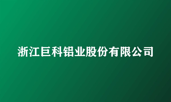 浙江巨科铝业股份有限公司
