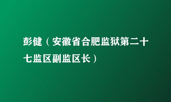 彭健（安徽省合肥监狱第二十七监区副监区长）